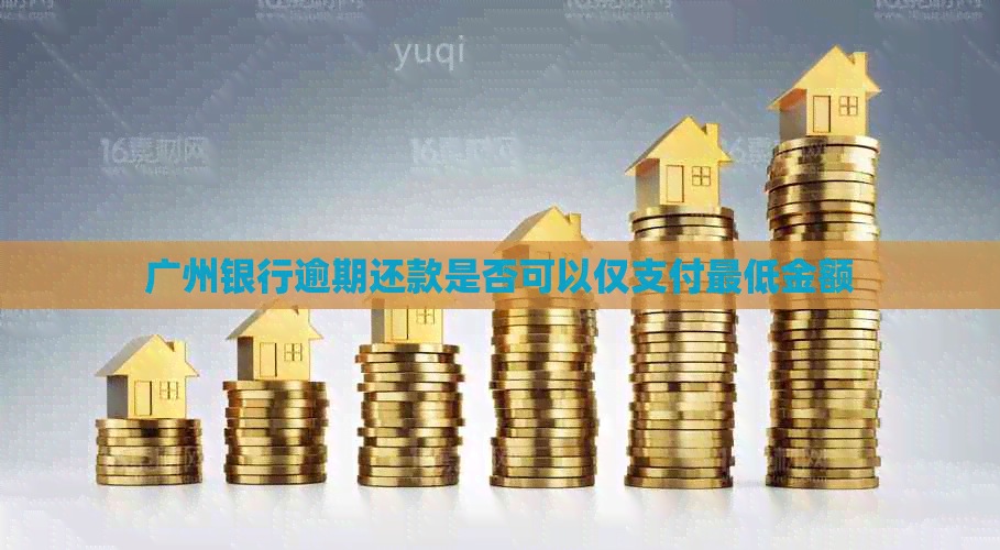 广州银行逾期还款是否可以仅支付更低金额