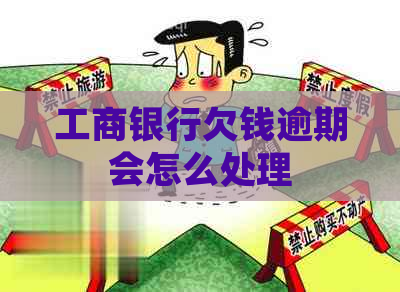 工商银行欠钱逾期会怎么处理