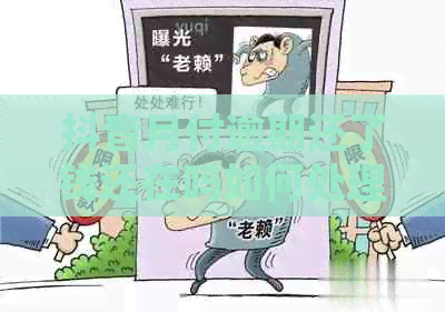 抖音月付逾期还了钱还在吗如何处理