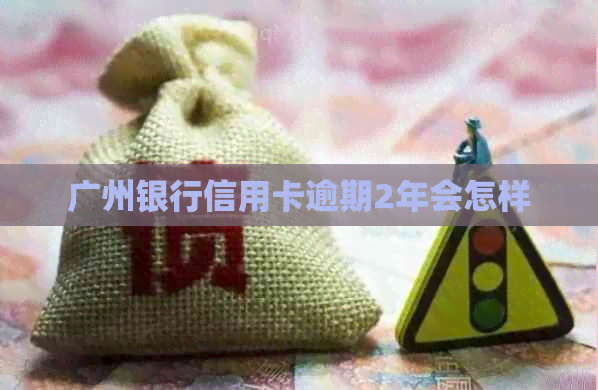 广州银行信用卡逾期2年会怎样