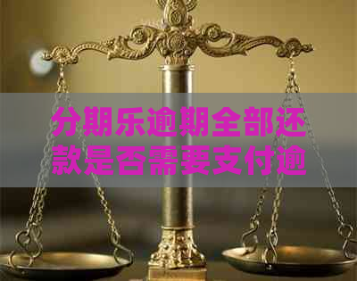 逾期全部还款是否需要支付逾期费用