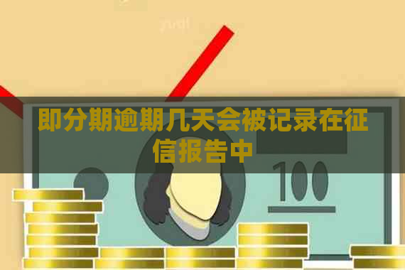 即分期逾期几天会被记录在报告中