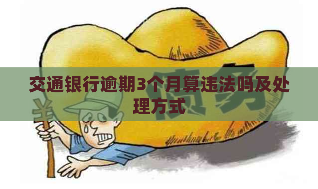 交通银行逾期3个月算违法吗及处理方式