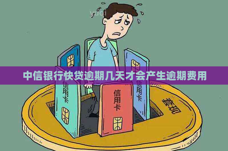 中信银行快贷逾期几天才会产生逾期费用