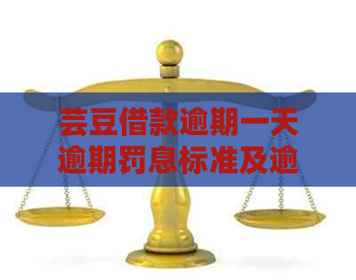 芸豆借款逾期一天逾期罚息标准及逾期后果