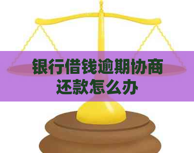 银行借钱逾期协商还款怎么办