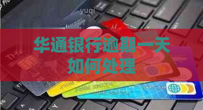 华通银行逾期一天如何处理