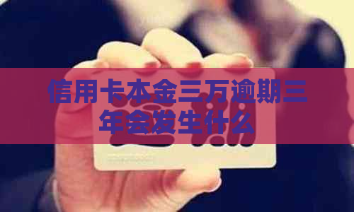 信用卡本金三万逾期三年会发生什么