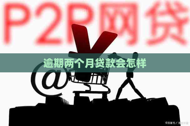 逾期两个月贷款会怎样
