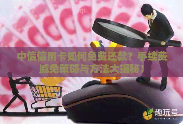 中信信用卡如何免费还款？手续费减免策略与方法大揭秘！