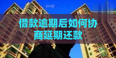 借款逾期后如何协商延期还款