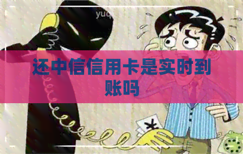 还中信信用卡是实时到账吗