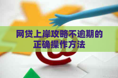 网贷上岸攻略不逾期的正确操作方法