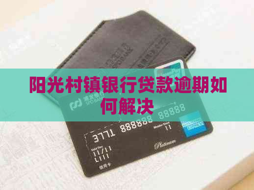 阳光村镇银行贷款逾期如何解决