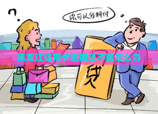 黑龙江信用卡逾期还不起怎么办