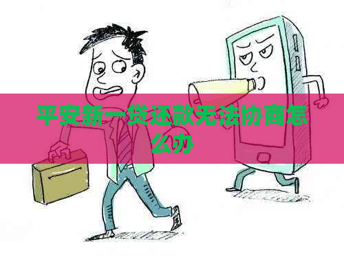 平安新一贷还款无法协商怎么办