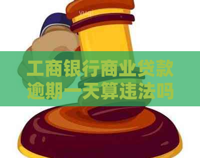 工商银行商业贷款逾期一天算违法吗及处理方式