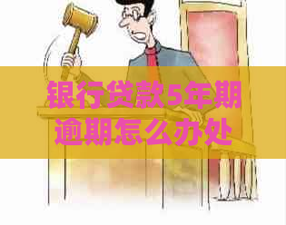 银行贷款5年期逾期怎么办处理方式