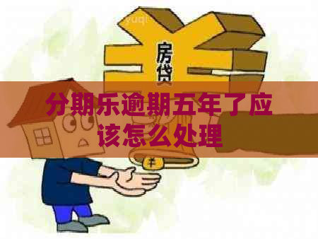 逾期五年了应该怎么处理