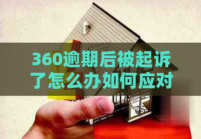 360逾期后被起诉了怎么办如何应对