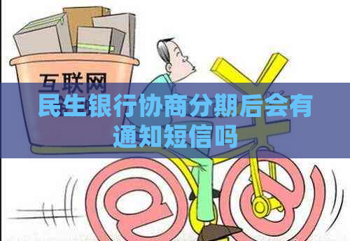 民生银行协商分期后会有通知短信吗