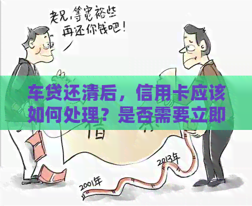 车贷还清后，信用卡应该如何处理？是否需要立即注销？