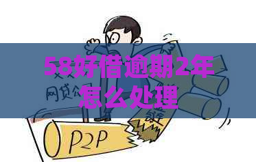 58好借逾期2年怎么处理