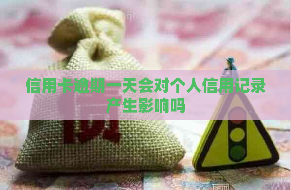信用卡逾期一天会对个人信用记录产生影响吗