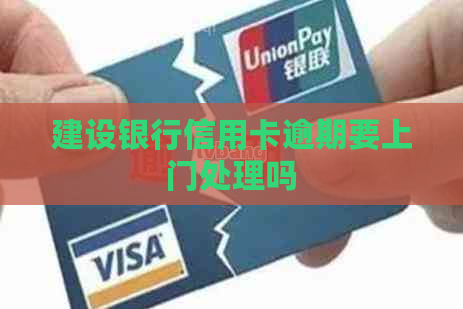 建设银行信用卡逾期要上门处理吗