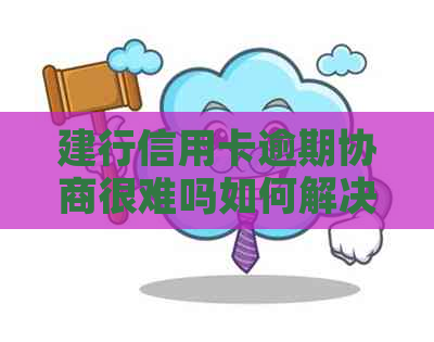 建行信用卡逾期协商很难吗如何解决