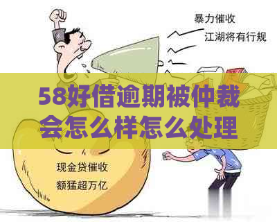 58好借逾期被仲裁会怎么样怎么处理