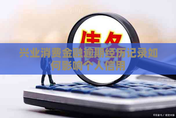兴业消费金融逾期经历记录如何影响个人信用