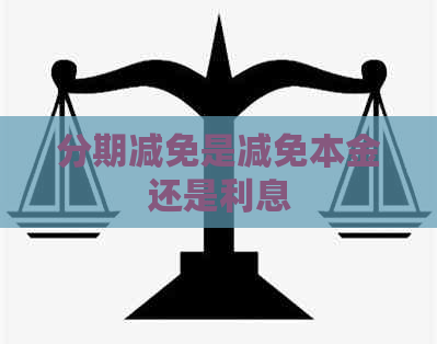 分期减免是减免本金还是利息