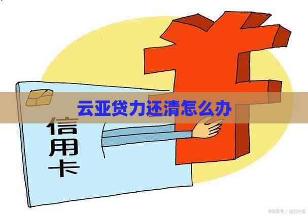 云亚贷力还清怎么办