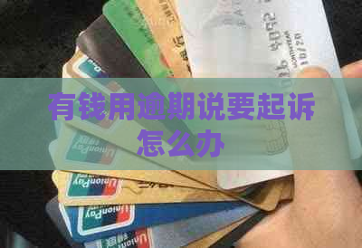 有钱用逾期说要起诉怎么办