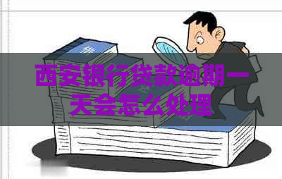 西安银行贷款逾期一天会怎么处理