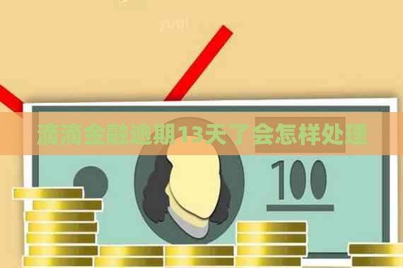 滴滴金融逾期13天了会怎样处理