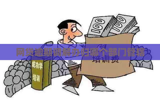 网贷逾期调解办归哪个部门管辖