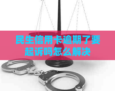 民生信用卡逾期了要起诉吗怎么解决