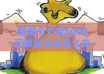 信用卡欠款6000元被起诉后怎么办