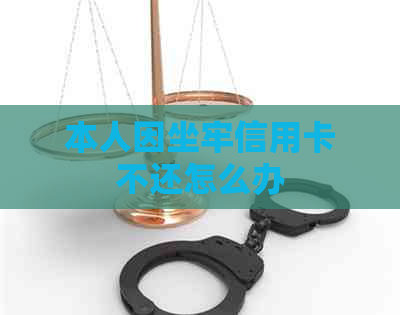 本人因坐牢信用卡不还怎么办
