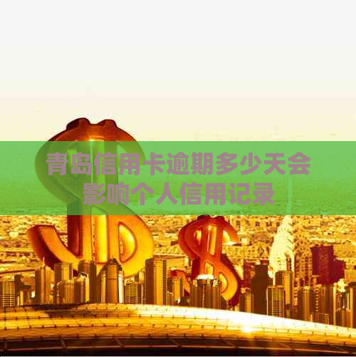 青岛信用卡逾期多少天会影响个人信用记录