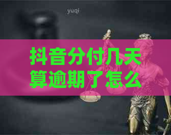 抖音分付几天算逾期了怎么处理