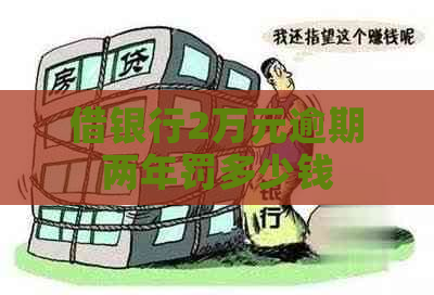 借银行2万元逾期两年罚多少钱