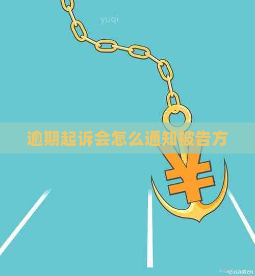 逾期起诉会怎么通知被告方