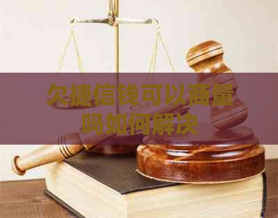 欠捷信钱可以商量吗如何解决