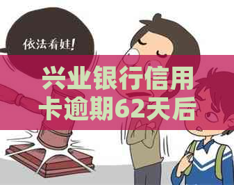 兴业银行信用卡逾期62天后会发生什么