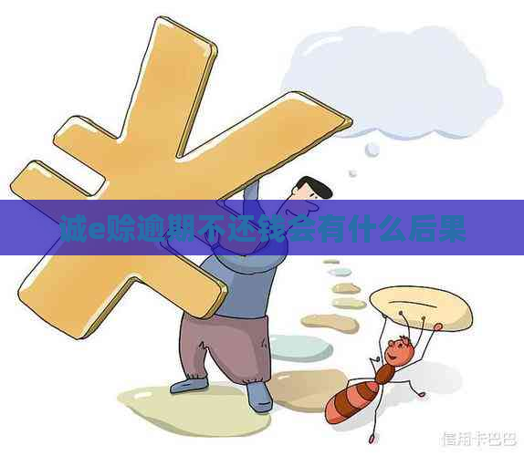 诚e赊逾期不还钱会有什么后果