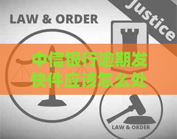 中信银行逾期发快件应该怎么处理