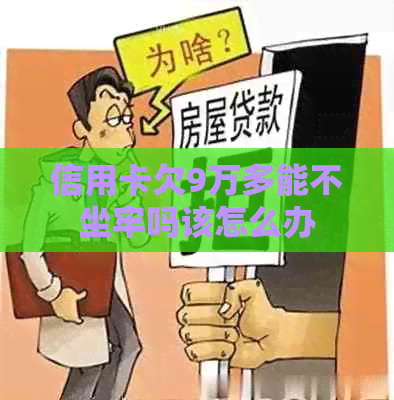 信用卡欠9万多能不坐牢吗该怎么办